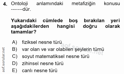 4. soru: Ontoloji anlamındaki metafiziğin konusu ------dür. Yukarıdaki cümlede boş birakilan yeri aşağıdakilerden hangisi doğr…
