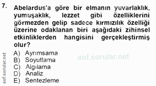 7. soru: Abelardus'a göre bir elmanın yuvarlaklık, yumuşaklık, lezzet gibi özelliklerini görmezden gelip sadece kırmızılık öze…