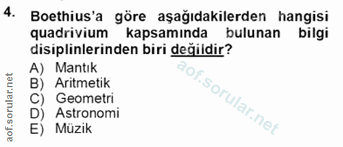 4. soru: Boethius'a göre aşağıdakilerden hangisi quadrivium kapsamında bulunan bilgi disiplinlerinden biri değildir? A) Mantık…