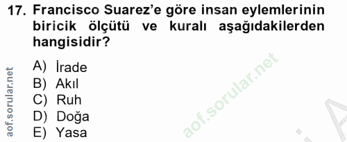 17. soru: Francisco Suarez'e göre insan eylemlerinin biricik ölçütü ve kuralı aşağıdakilerden hangisidir? A) Irade B) Akıl C) R…