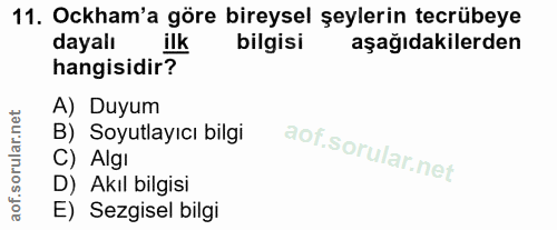 11. soru: Ockham'a göre bireysel şeylerin tecrübeye dayalı bilgisi aşağıdakilerden hangisidir? A) Duyum B) Soyutlayıcı bilgi C)…