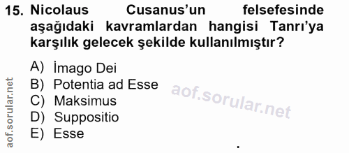 15. soru: Nicolaus Cusanus'un felsefesinde aşağıdaki kavramlardan hangisi Tanri'ya karşılık gelecek şekilde kullanılmıştır? A)…