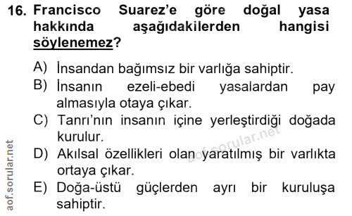 16. soru: Francisco Suarez'e göre doğal yasa hakkında aşağıdakilerden hangisi söylenemez? A) İnsandan bağımsız bir varlığa sahi…