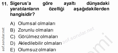 11. soru: Sigerus'a göre ayaltı dünyadaki yaratılanların özelliği aşağıdakilerden hangisidir? A) Olumsal olmaları B) Zorunlu ol…