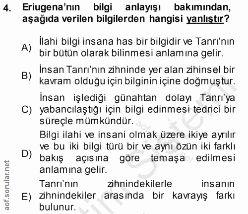 4. soru: Eriugena'nın bilgi anlayışı bakımından, aşağıda verilen bilgilerden hangisi yanlıştır? A) Ilahi bilgi insana has bir…