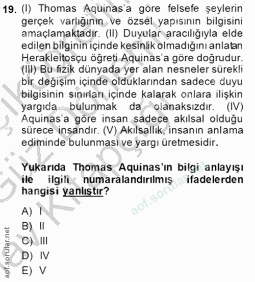 19. soru: (1) Thomas Aquinas'a göre felsefe şeylerin gerçek varlığının ve özsel yapısının bilgisini amaçlamaktadir. (II) Duyula…