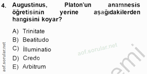 4. soru: Augustinus, Platon'un anamnesis öğretisinin yerine aşağıdakilerden hangisini koyar? A) Trinitate B) Beatitudo C) illu…