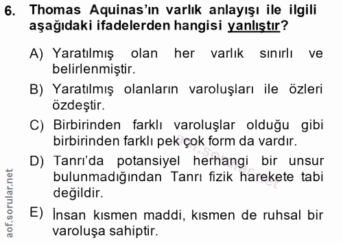 6. soru: Thomas Aquinas'ın varlık anlayışı ile ilgili aşağıdaki ifadelerden hangisi yanlıştır? A) Yaratılmış olan her varlık s…
