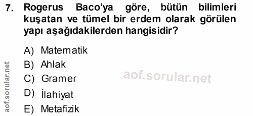 7. soru: Rogerus Baco'ya göre, bütün bilimleri kuşatan ve tümel bir erdem olarak görülen yapı aşağıdakilerden hangisidir? A) M…