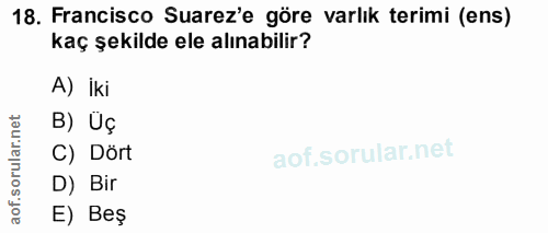 18. soru: Francisco Suarez'e göre varlık terimi (ens) kaç şekilde ele alınabilir? A) İki orular.net B) Üç C) Dört aof.s D) Bir…