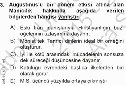 3. soru: Augustinus'u bir' dönem etkisi altına alan Manicilik hakkında aşağıda/ verilen bilgilerden hangisi yanlıştır A) Eski…