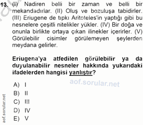 13. soru: (I) Nadiren belli bir zaman ve belli bir mekandadırlar. (II) Oluş ve bozuluşa tabidirler. (III) Eriugene de tıpkı Ari…