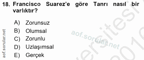 18. soru: Francisco Suarez'e göre Tanrı nasıl bir varlıktır? A) Zorunsuz B) Olumsal Zorunlu aof.sor@ay.net D) Uzlaşımsal E) Gerçek