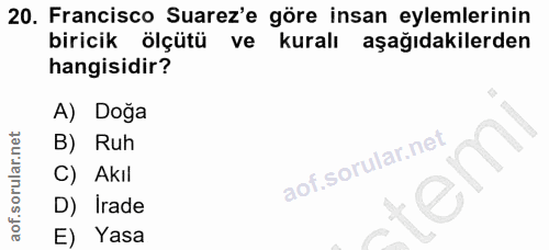 20. soru: Francisco Suarez'e göre insan eylemlerinin biricik ölçütü ve kuralı aşağıdakilerden hangisidir? A) Doğa B) Ruh C) Akı…