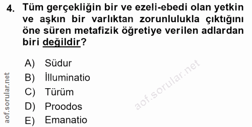 4. soru: Tüm gerçekliğin bir ve ezeli-ebedi olan yetkin ve aşkın bir varlıktan zorunlulukla çıktığını öne süren metafizik öğre…