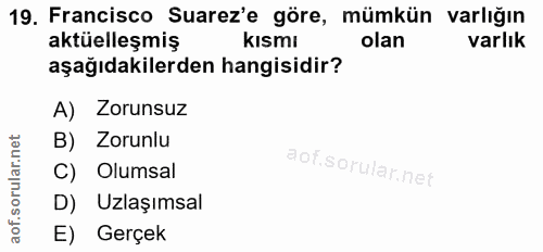 19. soru: Francisco Suarez'e göre, mümkün varlığın aktüelleşmiş kismi olan varlık aşağıdakilerden hangisidir? A) Zorunsuz B) Zo…