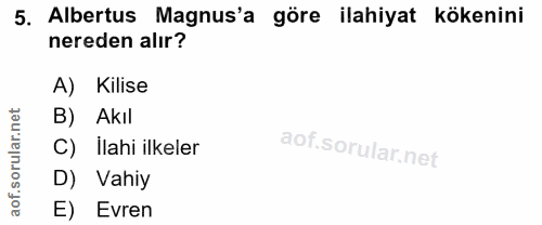 5. soru: Albertus Magnus'a göre ilahiyat kökenini nereden alır? A) Kilise B) Akıl C) İlahi ilkeler D) Vahiy aof. E) Evren