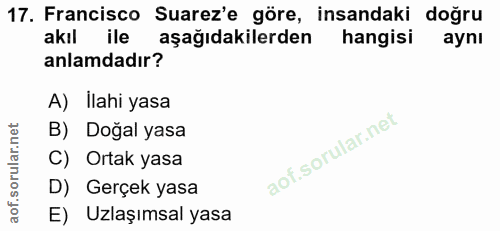 17. soru: Francisco Suarez'e göre, insandaki doğru akıl ile aşağıdakilerden hangisi aynı anlamdadır? A) Ilahi yasa B) Doğal yas…