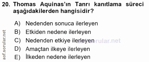 20. soru: Thomas Aquinas'ın Tanrı kanıtlama süreci aşağıdakilerden hangisidir? A) Nedenden sonuca ilerleyen B) Etkiden nedene i…