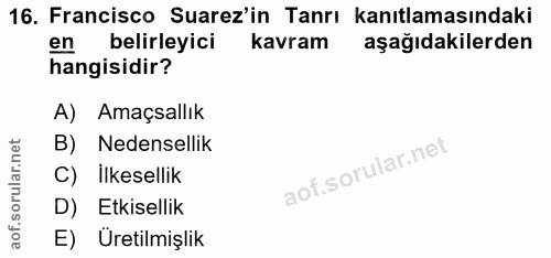 16. soru: Francisco Suarez'in Tanrı kanıtlamasındaki en belirleyici kavram aşağıdakilerden hangisidir? A) Amaçsallık B) Nedense…