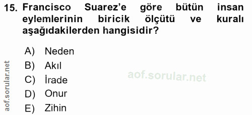 15. soru: Francisco Suarez'e göre bütün insan eylemlerinin biricik ölçütü ve kuralı aşağıdakilerden hangisidir? A) Neden B) Akı…