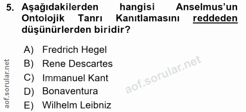 5. soru: Aşağıdakilerden hangisi Anselmus'un Ontolojik Tanrı Kanıtlamasını reddeden düşünürlerden biridir? A) Fredrich Hegel B…