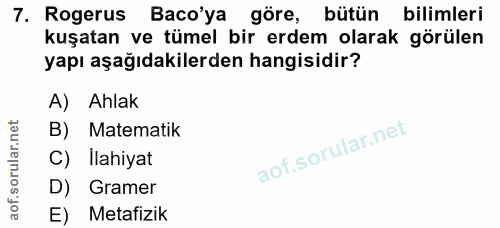 7. soru: Rogerus Baco'ya göre, bütün bilimleri kuşatan ve tümel bir erdem olarak görülen yapı aşağıdakilerden hangisidir? A) A…