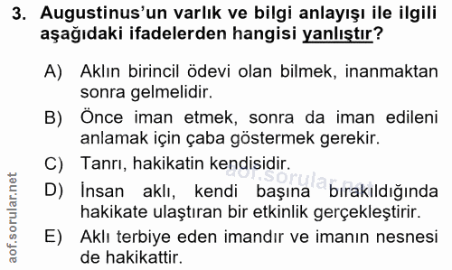 3. soru: Augustinus'un varlık ve bilgi anlayışı ile ilgili aşağıdaki ifadelerden hangisi yanlıştır? A) Aklın birincil ödevi ol…
