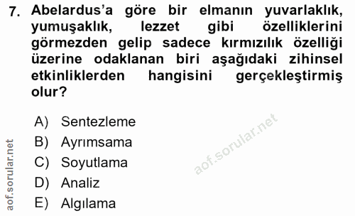 7. soru: Abelardus'a göre bir elmanın yuvarlaklık, yumuşaklık, lezzet gibi özelliklerini görmezden gelip sadece kırmızılık öze…