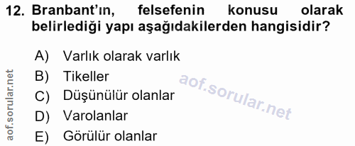 12. soru: Branbant'in, felsefenin konusu olarak belirlediği yapı aşağıdakilerden hangisidir? A) Varlık olarak varlık B) Tikelle…