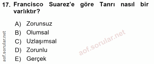 17. soru: Francisco Suarez'e göre Tanrı nasıl bir varlıktır? A) Zorunsuz B) Olumsal C) Uzlaşımsal D) Zorunlu E) Gerçek