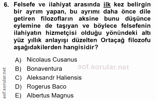 6. soru: Felsefe ve ilahiyat arasında ilk kez belirgin bir ayrım yapan, bu ayrımı daha önce dile getiren filozofların aksine b…