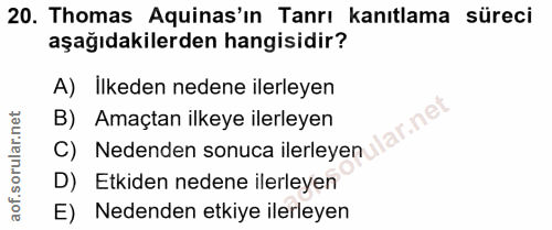 20. soru: Thomas Aquinas'ın Tanrı kanıtlama süreci aşağıdakilerden hangisidir? A) Ilkeden nedene ilerleyen B) Amaçtan ilkeye il…