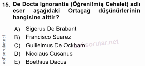 15. soru: De Docta Ignorantia (Öğrenilmiş Cehalet) adlı eser aşağıdaki Ortaçağ düşünürlerinin hangisine aittir? A) Sigerus De B…