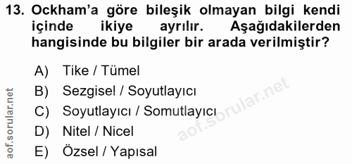 13. soru: Ockham'a göre bileşik olmayan bilgi kendi içinde ikiye ayrilır. Aşağıdakilerden hangisinde bu bilgiler bir arada veri…