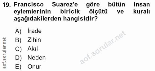19. soru: Francisco Suarez'e göre bütün insan eylemlerinin biricik : ölçütü ve kuralı aşağıdakilerden hangisidir? A) Irade B) Z…