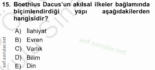 15. soru: Boethius Dacus'un akılsal ilkeler bağlamında biçimlendirdiği yapı aşağıdakilerden hangisidir? A) Ilahiyat B) Evren C)…