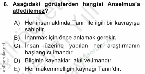 6. soru: Aşağıdaki görüşlerden hangisi Anselmus'a atfedilemez? A) Her insan aklında Tanrı ile ilgili bir kavrayışa sahiptir. B…