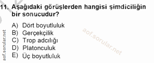 11. soru: Aşağıdaki görüşlerden hangisi şimdiciliğin bir sonucudur? A) Dört boyutluluk B) Gerçekçilik C) Trop adiliğı D) Platon…