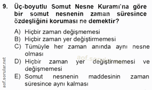 9. soru: Üç-boyutlu Somut Nesne Kuramina göre bir somut nesnenin zaman süresince özdeşliğini koruması ne demektir? A) Hiçbir z…