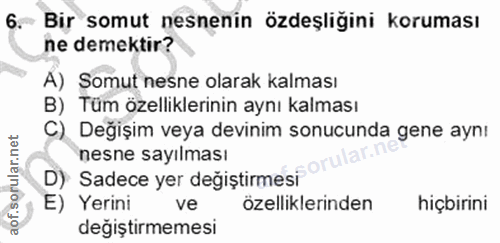 6. soru: Bir somut nesnenin özdeşliğini koruması ne demektir? A) Somut nesne olarak kalması B) Tüm özelliklerinin aynı kalması…