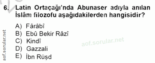 6. soru: Latin Ortaçağı'nda Abunaser adıyla anılan İslâm filozofu aşağıdakilerden hangisidir? A) Fârâbi B) Ebû Bekir Râzi C) K…