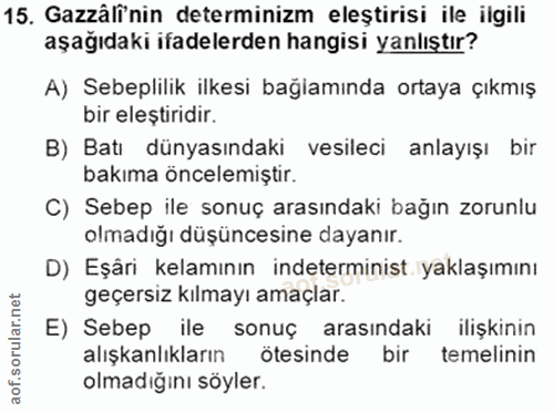15. soru: Gazäli'nin determinizm eleştirisi ile ilgili aşağıdaki ifadelerden hangisi yanlıştır? A) Sebeplilik ilkesi bağlamında…
