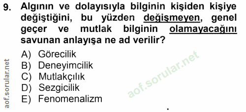 9. soru: Algının ve dolayısıyla bilginin kişiden kişiye degiştigini, bu yüzden değişmeyen, genel geçer ve mutlak bilginin olam…