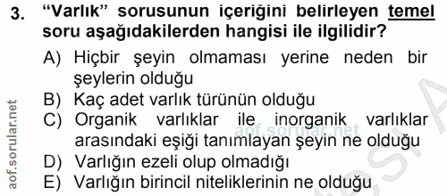 3. soru: "Varlık" sorusunun içeriğini belirleyen temel soru aşağıdakilerden hangisi ile ilgilidir? A) Hiçbir şeyin olmaması ye…