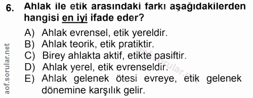 6. soru: Ahlak ile etik arasındaki farkı aşağıdakılerden hangisi en iyi ifade eder? A) Ahlak evrensel, etik yereldir. B) Ahlak…