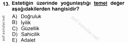 13. soru: Estetiğin üzerinde yoğunlaştığı temel değer aşağıdakilerden hangisidir? A) Doğruluk B) Iyilik C) Güzellik D) Sahicili…