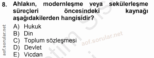 8. soru: Ahlakın, modernleşme veya sekülerleşme süreçleri öncesindeki kaynağı aşağıdakilerden hangisidir? A) Hukuk B) Din C) T…