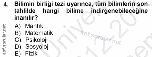 4. soru: Bilimin birliği tezi uyarınca, tüm bilimlerin son tahlilde hangi bilime -indirgenebileceğine inanılır? A) Mantık B) M…