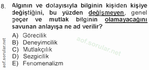 8. soru: Algının ve dolayısıyla bilginin kişiden kişiye değiştiğini, bu yüzden değişmeyen, genel geçer ve mutlak bilginin olam…